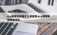erp管理系统是什么意思啊,erp管理系统百度百科