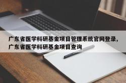 广东省医学科研基金项目管理系统官网登录,广东省医学科研基金项目查询