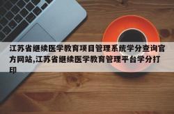 江苏省继续医学教育项目管理系统学分查询官方网站,江苏省继续医学教育管理平台学分打印