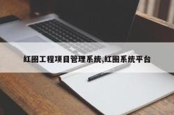红圈工程项目管理系统,红圈系统平台