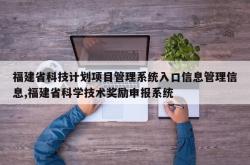 福建省科技计划项目管理系统入口信息管理信息,福建省科学技术奖励申报系统
