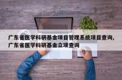 广东省医学科研基金项目管理系统项目查询,广东省医学科研基金立项查询