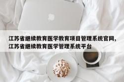 江苏省继续教育医学教育项目管理系统官网,江苏省继续教育医学管理系统平台