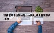 项目管理系统简称是什么英文,项目管理系统 英文
