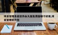 项目管理系统软件永久版免费版哪个好用,项目管理软件包
