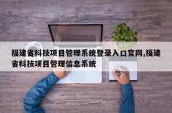 福建省科技项目管理系统登录入口官网,福建省科技项目管理信息系统