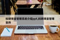 科研项目管理系统介绍ppt,科研项目管理软件