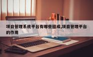 项目管理系统平台有哪些组成,项目管理平台的作用