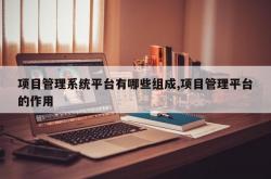 项目管理系统平台有哪些组成,项目管理平台的作用