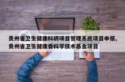 贵州省卫生健康科研项目管理系统项目申报,贵州省卫生健康委科学技术基金项目