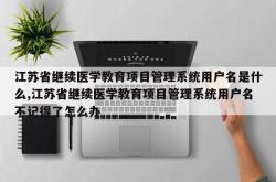 江苏省继续医学教育项目管理系统用户名是什么,江苏省继续医学教育项目管理系统用户名不记得了怎么办
