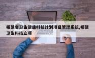 福建省卫生健康科技计划项目管理系统,福建卫生科技立项