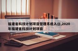 福建省科技计划项目管理系统入口,2020年福建省科技计划项目