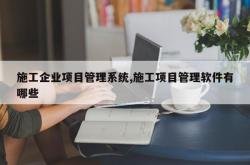 施工企业项目管理系统,施工项目管理软件有哪些