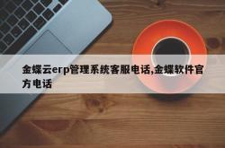 金蝶云erp管理系统客服电话,金蝶软件官方电话