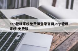 erp管理系统免费版登录官网,erp管理系统 免费版