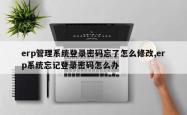 erp管理系统登录密码忘了怎么修改,erp系统忘记登录密码怎么办