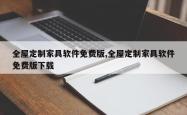 全屋定制家具软件免费版,全屋定制家具软件免费版下载