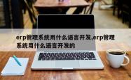 erp管理系统用什么语言开发,erp管理系统用什么语言开发的
