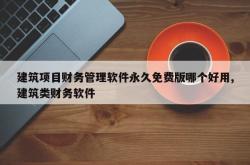 建筑项目财务管理软件永久免费版哪个好用,建筑类财务软件