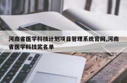 河南省医学科技计划项目管理系统官网,河南省医学科技奖名单