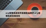erp管理系统软件有哪些品牌好,erp管理系统百度百科