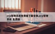 erp管理系统免费版下载官网,erp管理系统 免费版