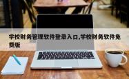 学校财务管理软件登录入口,学校财务软件免费版