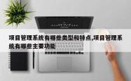 项目管理系统有哪些类型和特点,项目管理系统有哪些主要功能