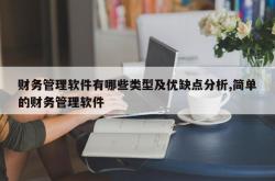 财务管理软件有哪些类型及优缺点分析,简单的财务管理软件