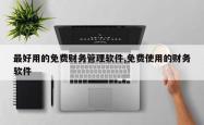 最好用的免费财务管理软件,免费使用的财务软件