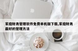 家庭财务管理软件免费单机版下载,家庭财务最好的管理方法