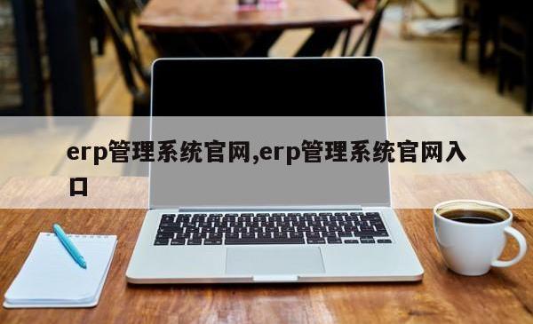 erp管理系统官网,erp管理系统官网入口