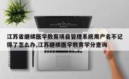 江苏省继续医学教育项目管理系统用户名不记得了怎么办,江苏继续医学教育学分查询