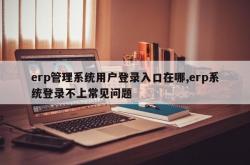 erp管理系统用户登录入口在哪,erp系统登录不上常见问题