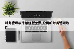 财务管理软件单机版免费,公司的财务管理软件