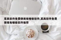 家具软件免费使用有哪些软件,家具软件免费使用有哪些软件推荐