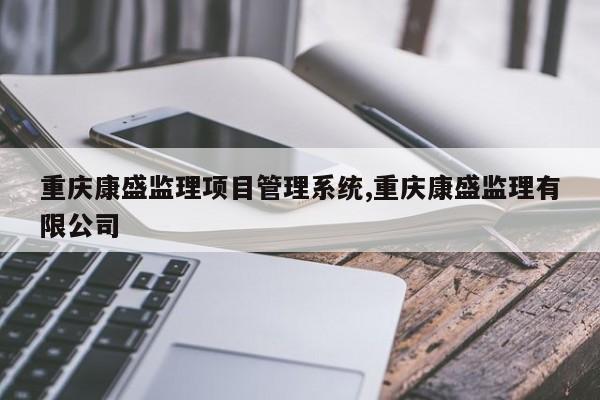 重庆康盛监理项目管理系统,重庆康盛监理有限公司