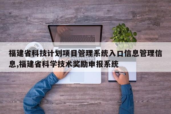 福建省科技计划项目管理系统入口信息管理信息,福建省科学技术奖励申报系统
