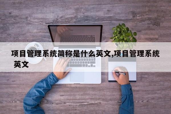 项目管理系统简称是什么英文,项目管理系统 英文