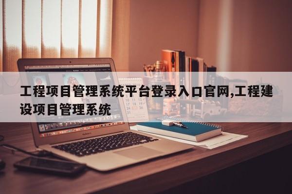 工程项目管理系统平台登录入口官网,工程建设项目管理系统